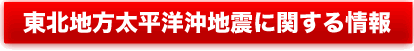 東北地方太平洋沖地震に関する情報
